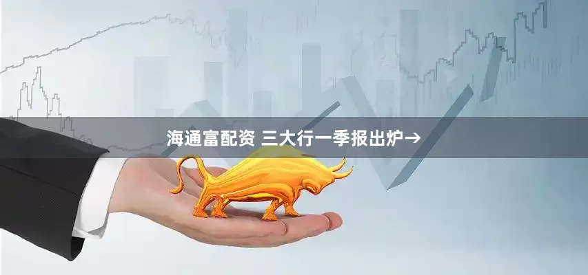 海通富配资 三大行一季报出炉→