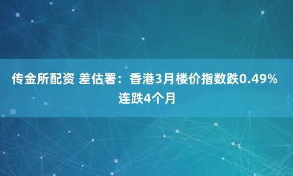 传金所配资 差估署：香港3月楼价指数跌0.49% 连跌4个月
