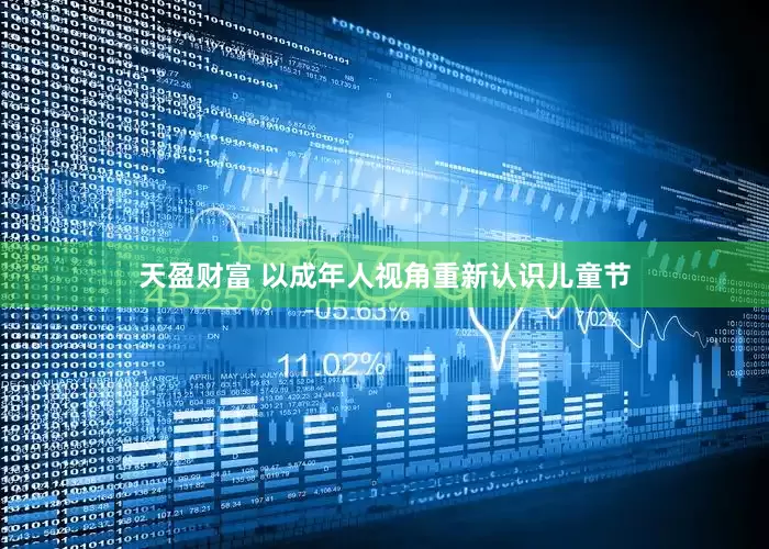天盈财富 以成年人视角重新认识儿童节
