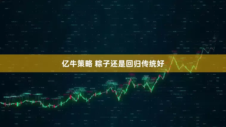 亿牛策略 粽子还是回归传统好