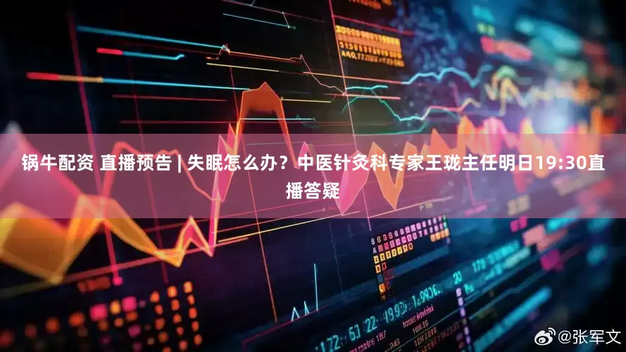 锅牛配资 直播预告 | 失眠怎么办？中医针灸科专家王珑主任明日19:30直播答疑