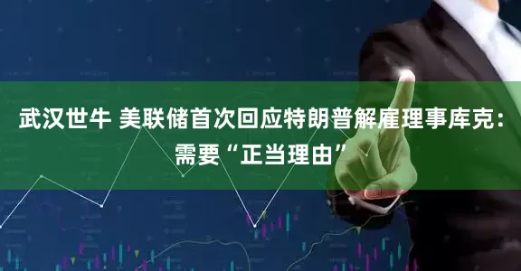 武汉世牛 美联储首次回应特朗普解雇理事库克：需要“正当理由”