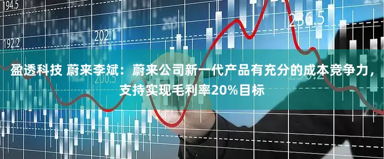 盈透科技 蔚来李斌：蔚来公司新一代产品有充分的成本竞争力，支持实现毛利率20%目标