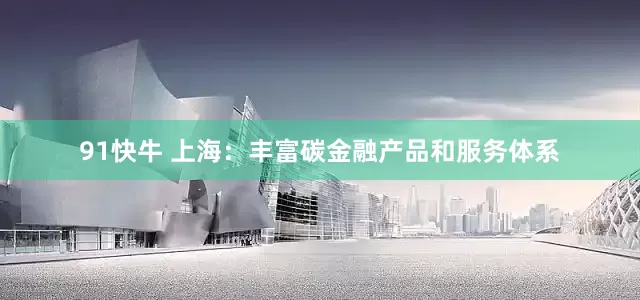 91快牛 上海：丰富碳金融产品和服务体系