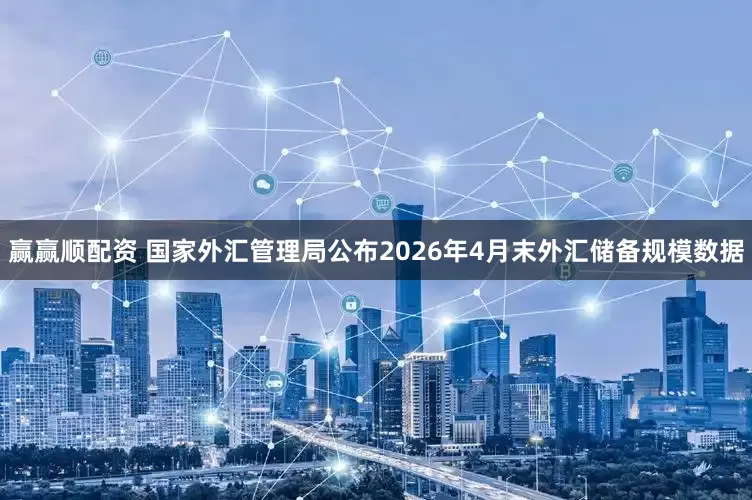 赢赢顺配资 国家外汇管理局公布2026年4月末外汇储备规模数据